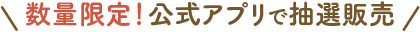 数量限定！公式アプリで抽選販売
