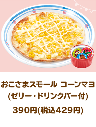 おこさまスモール コーンマヨ(ゼリー・ドリンクバー付)390円(税込429円)